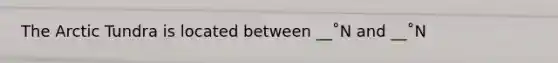 The Arctic Tundra is located between __˚N and __˚N