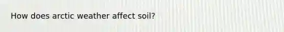 How does arctic weather affect soil?