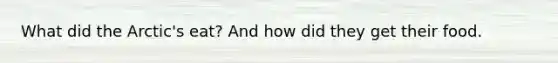 What did the Arctic's eat? And how did they get their food.