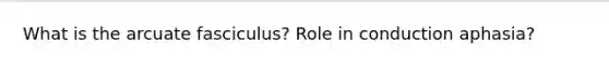 What is the arcuate fasciculus? Role in conduction aphasia?