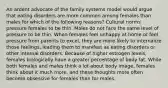 An ardent advocate of the family systems model would argue that eating disorders are more common among females than males for which of the following reasons? Cultural norms pressure females to be thin. Males do not face the same level of pressure to be thin. When females feel unhappy at home or feel pressure from parents to excel, they are more likely to internalize those feelings, leading them to manifest as eating disorders or other internal disorders. Because of higher estrogen levels, females biologically have a greater percentage of body fat. While both females and males think a lot about body image, females think about it much more, and these thoughts more often become obsessive for females than for males.