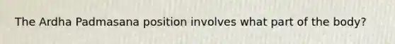 The Ardha Padmasana position involves what part of the body?