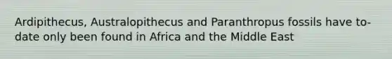 Ardipithecus, Australopithecus and Paranthropus fossils have to-date only been found in Africa and the Middle East