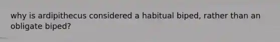 why is ardipithecus considered a habitual biped, rather than an obligate biped?