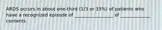 ARDS occurs in about one-third (1/3 or 33%) of patients who have a recognized episode of _________________ of _____________ contents