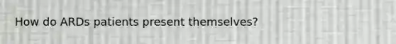 How do ARDs patients present themselves?