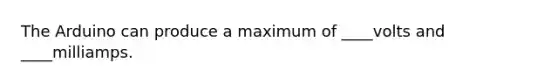 The Arduino can produce a maximum of ____volts and ____milliamps.