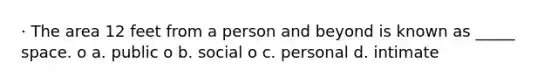 · The area 12 feet from a person and beyond is known as _____ space. o a. public o b. social o c. personal d. intimate