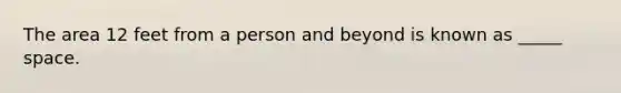 The area 12 feet from a person and beyond is known as _____ space.