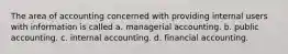 The area of accounting concerned with providing internal users with information is called a. managerial accounting. b. public accounting. c. internal accounting. d. financial accounting.