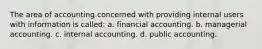 The area of accounting concerned with providing internal users with information is called: a. financial accounting. b. managerial accounting. c. internal accounting. d. public accounting.