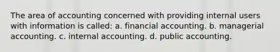 The area of accounting concerned with providing internal users with information is called: a. financial accounting. b. managerial accounting. c. internal accounting. d. public accounting.