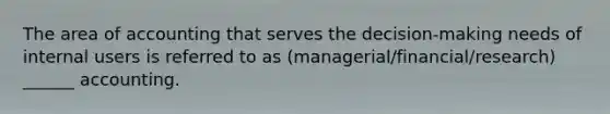 The area of accounting that serves the decision-making needs of internal users is referred to as (managerial/financial/research) ______ accounting.