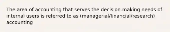 The area of accounting that serves the decision-making needs of internal users is referred to as (managerial/financial/research) accounting