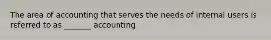 The area of accounting that serves the needs of internal users is referred to as _______ accounting