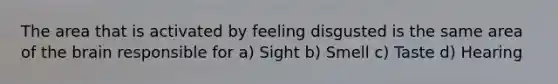 The area that is activated by feeling disgusted is the same area of the brain responsible for a) Sight b) Smell c) Taste d) Hearing