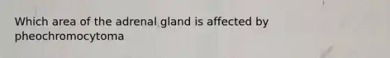 Which area of the adrenal gland is affected by pheochromocytoma