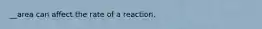 __area can affect the rate of a reaction.