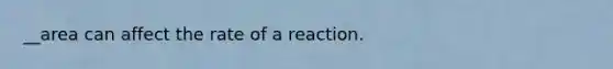 __area can affect the rate of a reaction.