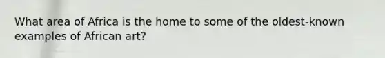 What area of Africa is the home to some of the oldest-known examples of African art?