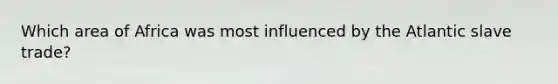 Which area of Africa was most influenced by the Atlantic slave trade?