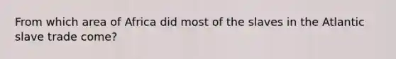 From which area of Africa did most of the slaves in the Atlantic slave trade come?