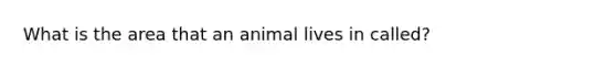 What is the area that an animal lives in called?