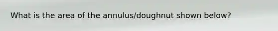 What is the area of the annulus/doughnut shown below?