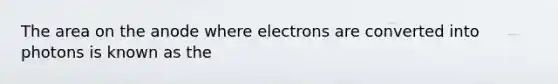 The area on the anode where electrons are converted into photons is known as the