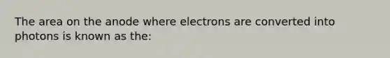 The area on the anode where electrons are converted into photons is known as the: