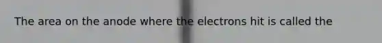 The area on the anode where the electrons hit is called the