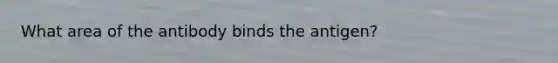What area of the antibody binds the antigen?