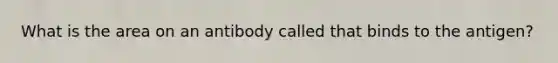 What is the area on an antibody called that binds to the antigen?