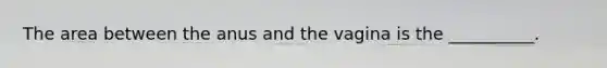 The area between the anus and the vagina is the __________.