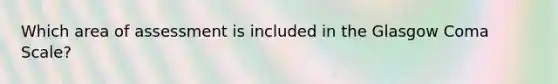 Which area of assessment is included in the Glasgow Coma Scale?