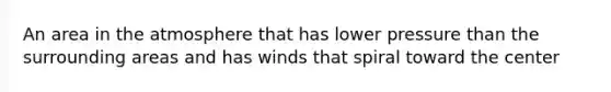 An area in the atmosphere that has lower pressure than the surrounding areas and has winds that spiral toward the center