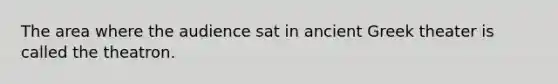 The area where the audience sat in ancient Greek theater is called the theatron.