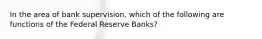 In the area of bank supervision, which of the following are functions of the Federal Reserve Banks?