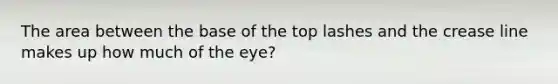 The area between the base of the top lashes and the crease line makes up how much of the eye?