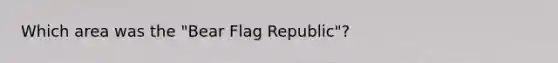 Which area was the "Bear Flag Republic"?