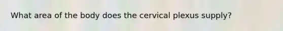 What area of the body does the cervical plexus supply?