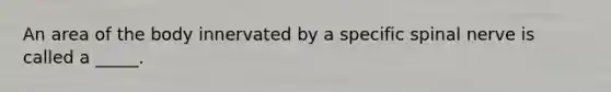 An area of the body innervated by a specific spinal nerve is called a _____.