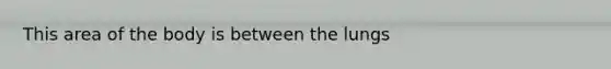 This area of the body is between the lungs