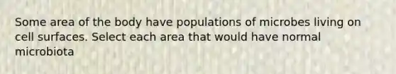 Some area of the body have populations of microbes living on cell surfaces. Select each area that would have normal microbiota