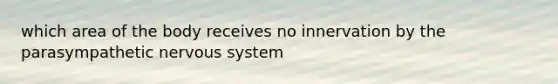 which area of the body receives no innervation by the parasympathetic nervous system