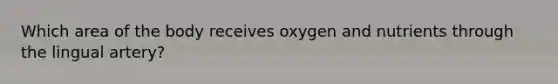 Which area of the body receives oxygen and nutrients through the lingual artery?