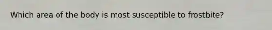 Which area of the body is most susceptible to frostbite?