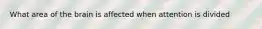 What area of the brain is affected when attention is divided