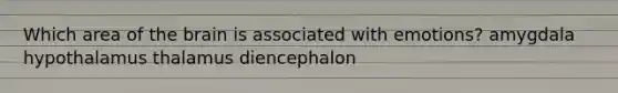 Which area of the brain is associated with emotions? amygdala hypothalamus thalamus diencephalon