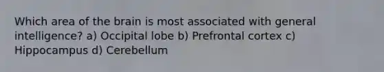 Which area of the brain is most associated with general intelligence? a) Occipital lobe b) Prefrontal cortex c) Hippocampus d) Cerebellum
